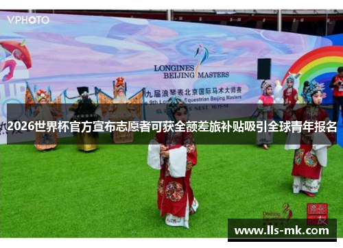2026世界杯官方宣布志愿者可获全额差旅补贴吸引全球青年报名 2026世界杯官方宣布志愿者可获全额差旅补贴吸引全球青年报名