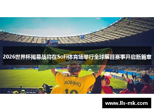 2026世界杯揭幕战将在SoFi体育场举行全球瞩目赛事开启新篇章
