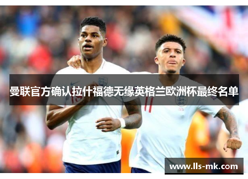曼联官方确认拉什福德无缘英格兰欧洲杯最终名单 曼联官方确认拉什福德无缘英格兰欧洲杯最终名单
