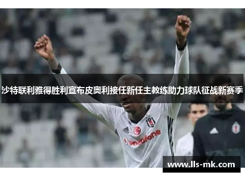沙特联利雅得胜利宣布皮奥利接任新任主教练助力球队征战新赛季 沙特联利雅得胜利宣布皮奥利接任新任主教练助力球队征战新赛季