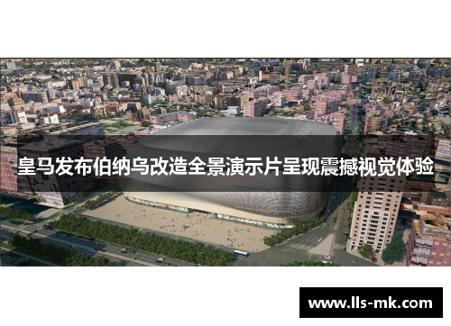 皇马发布伯纳乌改造全景演示片呈现震撼视觉体验